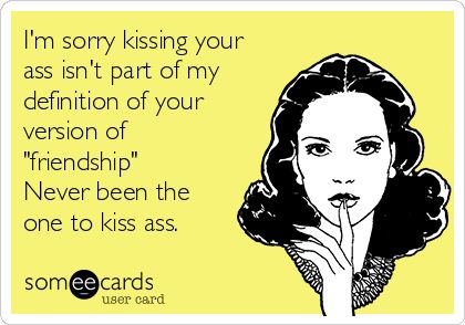 I'm sorry kissing your ass isn't part of my definition of your version of "friendship" Never been the one to kiss ass. Married Man, Pregnant Wife, Truth Hurts, Perfect Life, E Card, Ecards Funny, Crazy Cat, Someecards, Look At You