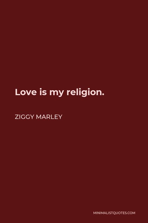 Ziggy Marley Quote: Love is my religion. Life Priorities, Marley Quotes, Love Is My Religion, Ziggy Marley, I Believe In Love, Psychological Well Being, Quote Love, One Liner, Sarcastic Humor