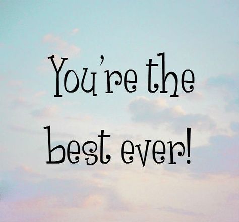 You're the best ever! I’m Greatful To Have You, You The Best, You’re The Best Quotes, You Are The Best Quotes, You're The Best Quotes, You’re Special, I Hope You’re Having A Wonderful Day, You Are The Best, Here For You