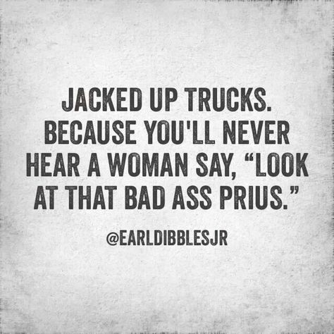 Jacked up trucks. Because you'll never hear a woman say, "Look at that bad ass Prius." Earl Dibbles Jr Quotes, Earl Dibbles Jr, Jacked Up Chevy, Jacked Up Truck, Truck Quotes, Country Girl Life, Country Girl Quotes, Jacked Up Trucks, Truck Yeah