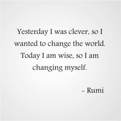 "Yesterday I was clever, so I wanted to change the world. Today I am wise, so I am changing myself." - Rumi Changing Myself, When To Let Go, Wise Men Say, Wise Man, Clever Quotes, Rumi Quotes, Popular Quotes, Enjoy Your Life, Yoga Quotes