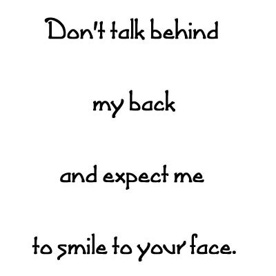 Don't talk behind my back and expect me to smile to your face. Talking Behind My Back Quotes, Backstabbers Quotes, Genuine People Quotes, Talking Behind My Back, Fake Friend, Ego Quotes, Dont Talk, Fake Friend Quotes, Likeable Quotes