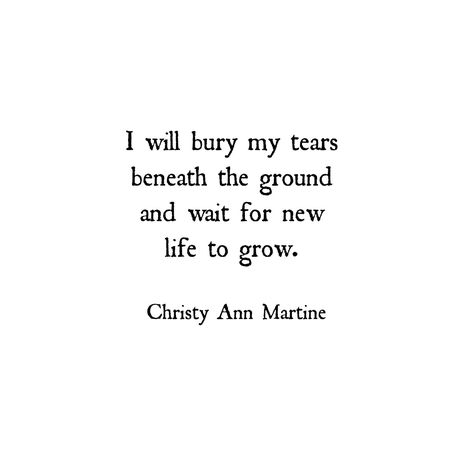 I will bury my tears beneath the ground and wait for new life to grow. ~ Christy Ann Martine - Poetry ~ Quotes Christy Ann Martine Poems, Christy Ann Martine Quotes, Melancholic Poetry, Melancholic Quotes, Poem Inspo, Christy Ann Martine, Here's To New Beginnings, Poetry Wall, To New Beginnings