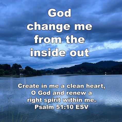 Create in me a clean heart, O God, and renew a right spirit within me. Psalm 51:10 ESV God, change me from the inside out. God Changed My Life Quotes, Create In Me A Clean Heart Psalm 51, Change My Heart Oh God, Comforting Scripture, Pin Inspiration, Psalm 51 10, Quote Bubble, Christian Motivational Quotes, Favorite Verses