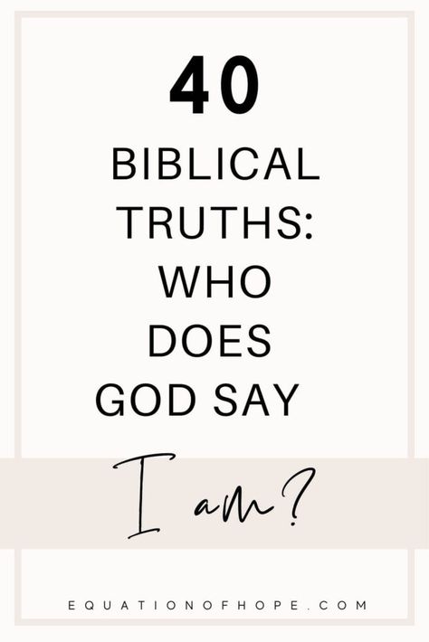 40 Biblical Truths: Who Does God Say I Am? - EQUATIONOFHOPE Biblical I Am Statements, Truths God Says About Me, Who God Says I Am Affirmations, Biblical Truths Quotes, I Am Who God Says I Am, Biblical Truths For Women, Who Does God Say I Am Scriptures, Who God Says I Am Bible Verses, Who Does God Say I Am