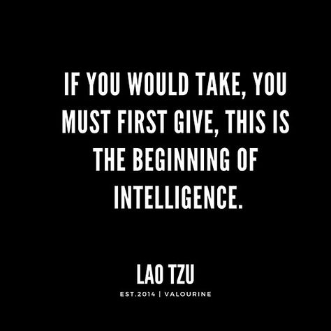 If you would take, you must first give, this is the beginning of intelligence. / #laotzu #artofwar #taoteching #philosophy #advice #quotes #quote / |LAO Tzu quotes / |art of war / |lao tzu tao te ching / |lao tzu words / |inspirational spiritual quotes / |what a life quotes / |best quotes about life / |be the change quote / |quotes about change in life / |change is good quote / |life change quotes / |wisdomquotes.com / |Motivational Quote Poster / |motivational quotes about life / |inspiri Lau Tzu Quotes, Give And Take Quotes, Lao Tsu, Quotes About Change In Life, Change Is Good Quotes, Taken Quotes, Motivational Quotes About Life, Inspirational Wuotes, Lao Tzu Quotes