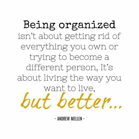 Great quote for life - all about being more simple and enjoying it all. "Being organized isn't about getting rid of everything you own or trying to become a different person. It's about living the way you want to live, but BETTER" #lifequote #quote Live Simple Quotes, Minimalism Motivation, Organizer Business, Simple Life Quotes, Organization Quotes, Simple Images, Live Simple, Simplicity Quotes, Organisation Tips