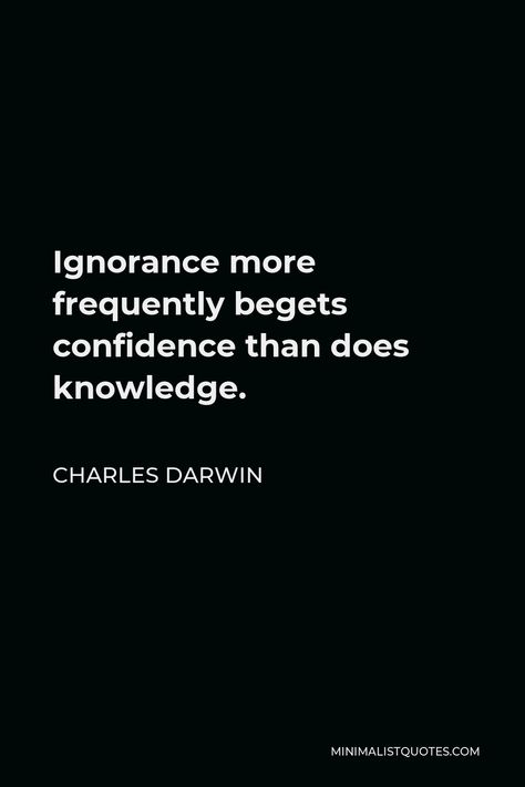 Charles Darwin Quote: Ignorance more frequently begets confidence than does knowledge. Charles Darwin, Confidence