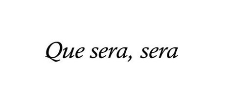 Dont worry. Que sera, sera. What will be, will be. Advice from my dad. <3 Que Sera Sera Meaning, Que Sera Sera Aesthetic, Que Sera Sera Tattoo Fonts Scripts, Oh Que Sera, Dont Worry Tattoos, Lo Que Sera Sera Tattoo, Que Sera Sera Tattoo Ideas, What Will Be Will Be Tattoo, Dont Worry Be Happy Tattoo