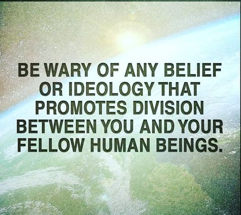 Be wary of any belief or ideology that promotes division between you and your fellow human beings. Religion Quotes, Grit And Grace, Spiritual Thoughts, Wonderful Words, Love And Light, Cute Quotes, Wise Words, Peace And Love, Division