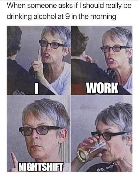 When someone asks if I should really be drinking alcohol at 9 in the morning. -- I. Work. Nightshift. - image of Jamie Lee Curtis Night Shift Humor, Funny Girlfriend, Hospital Humor, Nurse Jokes, Funny Text Memes, Girlfriend Humor, Text Memes, Nursing Memes, Michelle Yeoh