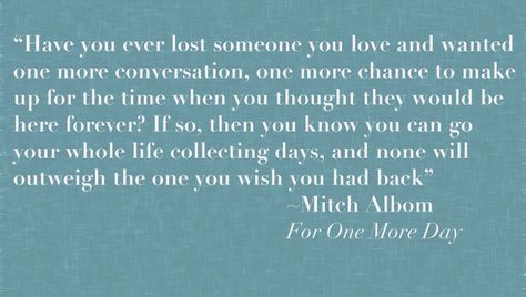 Miss my dad so much.  What would you do with one more day with your loved one?  Quote from Mitch Albom's ~ For One More Day Mitch Albom Quotes, Ernst Hemingway, True Statements, Miss My Dad, Mitch Albom, Miss My Mom, Miss You Dad, Miss You Mom, One More Day