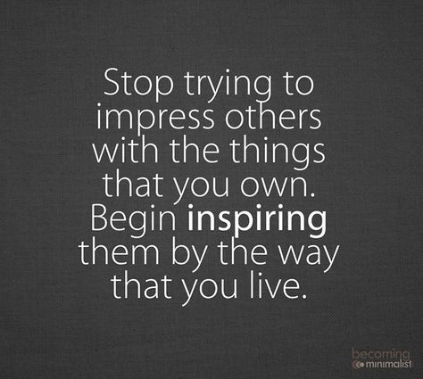 Stop trying to impress others with the things that you own. Begin inspiring them by the way that you live. Minimalist Quotes, Smart Quotes, Lifestyle Change, Happy Healthy, Wild Child, A Quote, Simple Living, Inspire Others, Life Goals