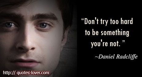 Don't try too hard to be something you're not.  #PictureQuote by Daniel Radcliffe  #PictureQuotes, #BeYourself, #Self #DanielRadcliffe  If you like it ♥Share it♥  with your friends.  View more #quotes on http://quotes-lover.com/ Daniel Radcliffe Quotes, Celeb Quotes, L Quotes, Picture Quote, If Rudyard Kipling, Celebration Quotes, Daniel Radcliffe, Beyond Words, Quotes By Famous People