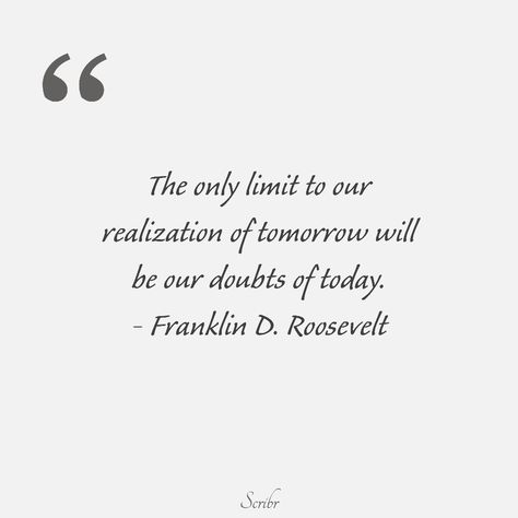 The only limit to our realisation of tomorrow will be our doubts of today. - Franklin D. Roosevelt Inspirational words, quotes by famous people... Franklin D Roosevelt, Quotes By Famous People, Motivational Quote, Famous People, Inspirational Words, Words Quotes, Motivational Quotes, Inspirational Quotes, Quotes