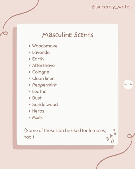 Go on, give it a whiff👃🕯🙊 QOTD: how would you describe your main character's scent? AOTD: I like the idea of her smelling like embers and silver moonlight... but I don't think that's very realistic😂 She probably smells like cinnamon, old books and petrichor😌 ♡•°•♡•°•♡•°•♡•°•♡•°•♡•°•♡•°•♡•°•♡•°•♡•°•♡•°•♡•°•♡ Hi everyone! Welcome to the Bookend! If you've been here a while, it's lovely to see you again! If you're new, thanks for stopping by!! I hope you stick around<3 Here, you can sha... How To Describe Scents, Character Scent Ideas, Types Of Smells Writing, Scents For Characters, Scents Writing, Describing Smells Writing, Male Scents Writing, Describing Scents Writing, Scent Description Writing
