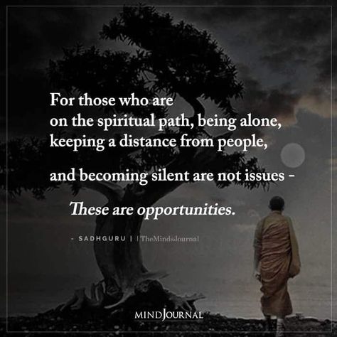 For those who are on the spiritual path, being alone, keeping a distance from people, and becoming silent are not issues – These are opportunities. – Sadhguru #spiritualpath #beingalone Self Actualization Illustration, Spiritual Path Quotes, Path Quotes, Dark Night Of The Soul, The Dark Night, African Proverb, Spiritual Prayers, Self Actualization, Mindfulness Journal