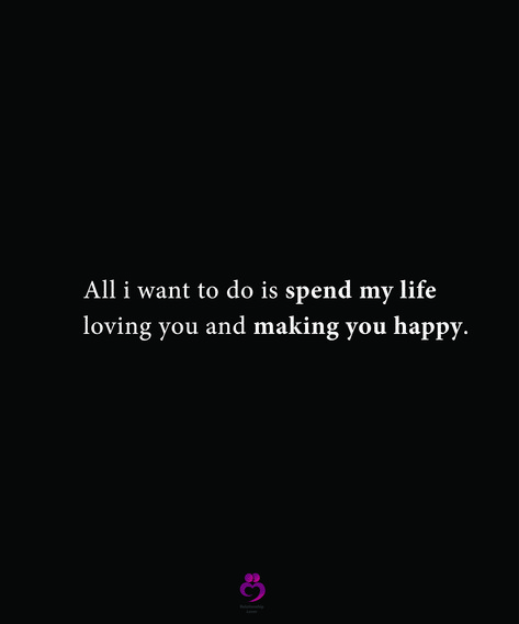 All I Want Is To Be With You, Your All I Want Quotes, I Want To Make You Happy Quotes For Him, All I Want Is Love That Lasts, I Want You To Feel Loved, I Want To Spend My Life With You Quotes, I Just Want To Make You Happy, I Wanna Make You Happy, You Make My Life Better