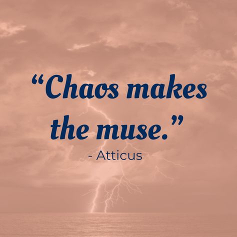 Atticus quote which says: "Chaos makes the muse." Thriving On Chaos, Quotes About Chaos, Chaotic Quotes, Chaos Makes The Muse, Chaos Core, Reign Quotes, Chaos Quotes, Muse Quotes, Loki Mythology