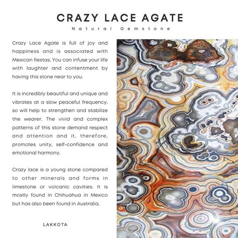 Crazy Lace Agate is full of joy and happiness and is associated with Mexican fiestas. You can infuse your life with laughter and contentment by having this stone near to you.  It is incredibly beautiful and unique and vibrates at a slow peaceful frequency, so will help to strengthen and stabilize the wearer. The vivid and complex patterns of this stone demand respect and attention and it, therefore,  promotes unity, self-confidence and emotional harmony. Agate Stone Meaning, Lace Agate Meaning, Geology Rocks Mineral, Demand Respect, Agate Meaning, Crystal Guide, Crystals Healing Properties, Crystal Therapy, Crystal Healing Stones