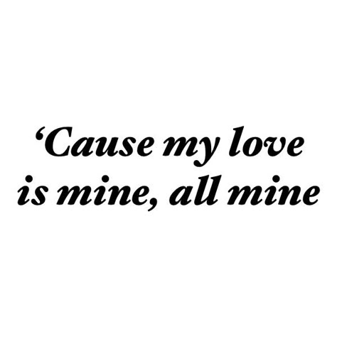 Mitski Lyric Tattoos, Mitski Quote Aesthetic, My Love Mine All Mine Mitski Lyrics, Mitski Tattoo Lyrics, My Love All Mine, My Love Is Mine All Mine Mitski, My Love Mine All Mine, My Love Mine All Mine Mitski, Mitski Aesthetic Lyrics