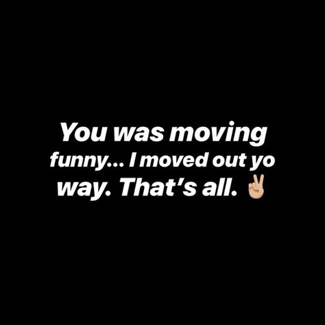 ‪You was moving funny... I moved out yo way. That’s all. ✌🏼 You Moved How You Moved, People Moving Funny Quotes, Moving Weird Quotes, Move Yo Hand, Moving Out Quotes, Quotes About Moving On In Life, Chance Quotes, Move On Quotes, Serious Quotes