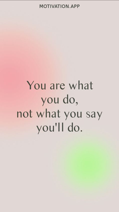 You are what you do, not what you say you'll do. From the Motivation app: https://motivation.app You Are Not What You Look Like, You Will Make It, It’s You Vs You Quote, You Are What You Do Not What You Say, Do What You Say You Are Going To Do, If You Don’t Go After What You Want, If You Don’t Stand For Something You’ll Fall For Anything, If You’re Not Speaking It You’re Storing It, You Can’t Compete Where You Don’t Compare