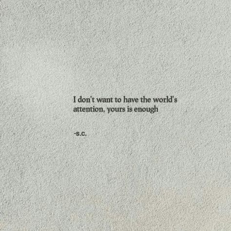 I don't want to have the world's attention, yours is enough Just Want Attention Quotes, Youre Enough Quotes For Him, I Want Your Attention, Poetic Love Quotes, Attention Quotes, Love Sentences, Anniversary Letter, Enough Is Enough Quotes, Love Book Quotes