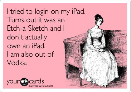 I tried to login on my iPad. Turns out it was an Etch-a-Sketch and I don't actually own an iPad. I am also out of Vodka. Etch A Sketch, Friday Humor, Clipuri Video, E Card, Someecards, Look At You, I Smile, Bones Funny, Make Me Smile