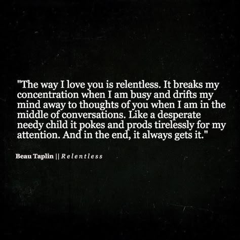 The Way I Love You Is Relentless Pictures, Photos, and Images for Facebook, Tumblr, Pinterest, and Twitter Beau Taplin Quotes, Quotes Thoughts, Cute Love Quotes, Romantic Love Quotes, Romantic Love, A Quote, Romantic Quotes, Infj, The Words