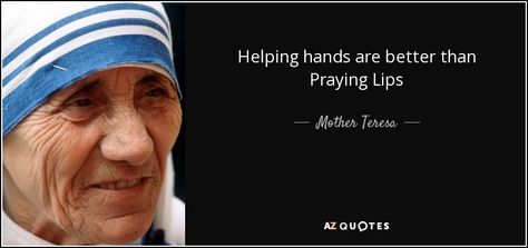 Helping hands are better than Praying Lips - Mother Teresa Mother Teresa Quotes, Prayer Changes Things, Love Your Family, Pope John Paul Ii, Mother Teresa, Let God, Love Others, Human Rights, Picture Quotes