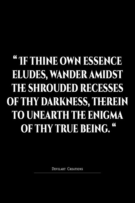 When the essence of your true self seems elusive, venture into the concealed corners of your inner darkness. Within its enigmatic depths lies the key to unraveling the mysteries that define your being. Let this quote inspire you to seek the hidden truths that shape your identity.Pin this to your inspiration board and illuminate the path of self-exploration.Join us on a transformative journey of introspection and creativity. #self-discovery#innerdarkness#Quotes#truebeing#mysteries#poetic#inspire Disturbing Quotes, Disturbed Quotes, Mysterious Quotes, Inner Darkness, Dark And Mysterious, Hidden Truths, True Self, Inspiration Board, Self Discovery