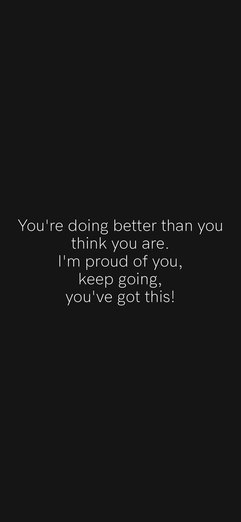 You're doing better than you think you are. I'm proud of you, keep going, you've got this! From the Motivation app: https://motivation.app/download Quotes About Proud Of You, I’m So Very Proud Of You, Proud Of You Quotes, You Got This Quotes, Motivational Quotes For Men, You're Doing Great, Doing Better, You Ve Got This, Motivation App