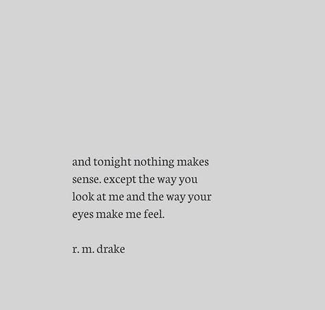 and tonight nothing makes sense, except the way You look at me and the way your eyes makes me feel. ~ r.m. drake Your Eyes Quotes, Rm Drake Quotes, Aa Quotes, Eye Quotes, Drake Quotes, Mother Quotes, Lyric Quotes, Look At Me, The Words