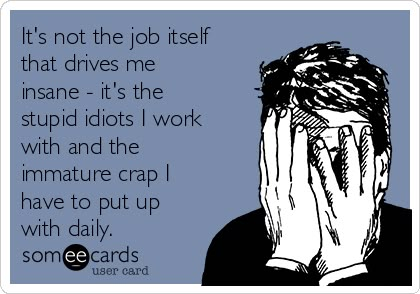 It's not the job itself that drives me insane - it's the stupid idiots I work with and the immature crap I have to put up with daily. Hate Work, Job Humor, Workplace Humor, Funny Work, Work Jokes, Palm Sunday, Comic Relief, Office Humor, Work Memes