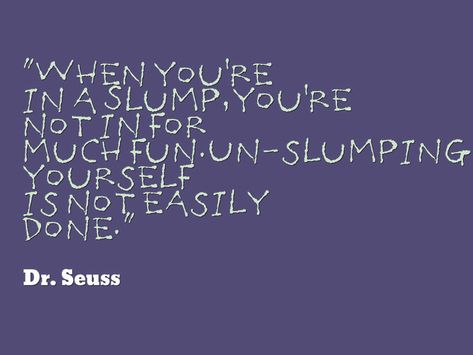 Dr Seuss, When youre in a slump youre not in for much fun Unslumping yourself is not easily done God Pink, Reading Slump, Ask Believe Receive, Dr Seuss Quotes, Wrote A Book, Seuss Quotes, Slumping, Humor Quotes, Love Tips