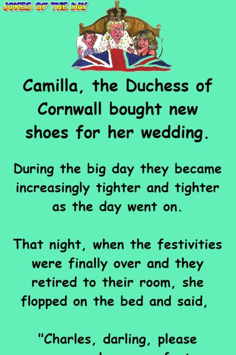 Camilla, the Duchess of Cornwall bought new shoes for her wedding.   During the big day they became increasingly tighter and tighter as the day went on.   That night, when the festivities were finally over and they retired to their room, she flopped on the bed and said, "Charles, darling, please... Husband And Wife Love, Joke Of The Day, Funny Jokes For Adults, Duchess Of Cornwall, One Liner, The Duchess, Out Loud, Cornwall, Puns