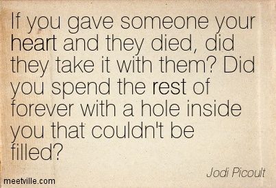 “If you gave someone your heart and they died, did they take it with them? Did you spend the rest of forever with a hole inside you that couldn’t be filled?” —Jodi Picoult, 19 Minutes Jodi Picoult, Encouragement, Quotes