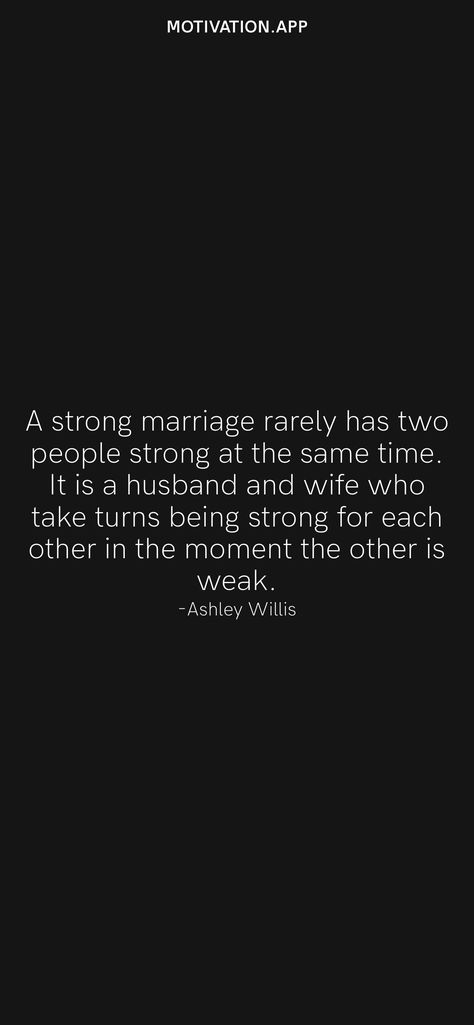 A strong marriage rarely has two people strong at the same time. It is a husband and wife who take turns being strong for each other in the moment the other is weak. -Ashley Willis From the Motivation app: https://motivation.app Strong Husband Quotes, Trophy Wife Quotes, Strong Marriage Quotes, Husband Quotes Marriage, Cheating Men, Strong Couples, Speech Ideas, Motivation App, Wife Quotes