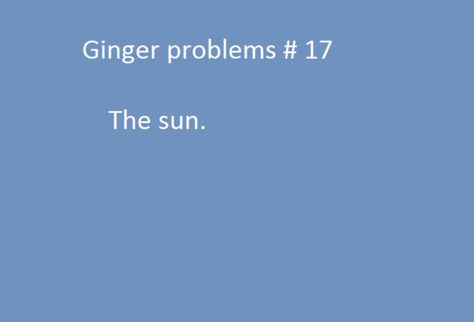 The Sun. Redhead Humor, Ginger Quotes, Ginger Problems, Redhead Facts, Ginger Humor, Redhead Quotes, Wierd Facts, Red Curly Hair, Red Hair Don't Care