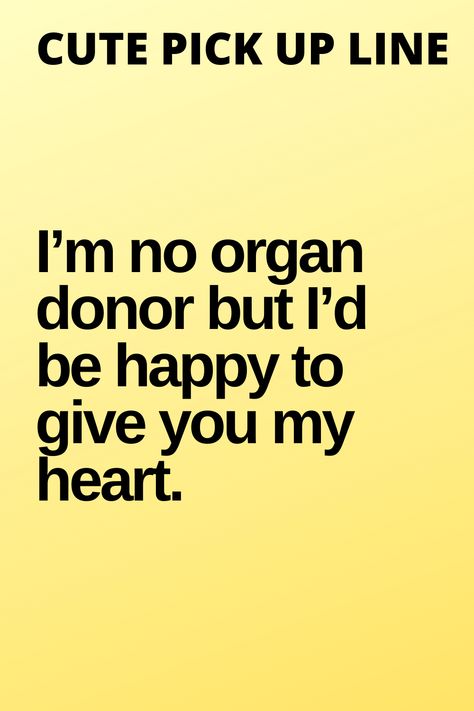 Cute pickup line  I’m no organ donor but I’d be happy to give you my heart.  #pickupline #pickuplines #cutepickupline Heart Pick Up Lines, Love Pickup Lines For Him, Pickuplines Cute, Cheesey Pickup Lines Funny, Nepali Pickup Lines, Love Pick Up Lines, Funny Pickup Lines, Cute Pickup Lines, Best Flirting Lines