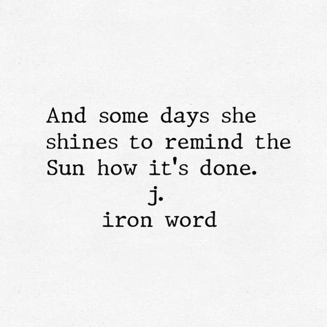 And some days she shines to remind the Sun how it's done. j. iron word J Iron Word, Shine Quotes, Sunshine Wallpaper, Sun Quotes, Sunshine Quotes, Quotes About Everything, Positive Vibes Only, Knowledge Quotes, Wise Quotes