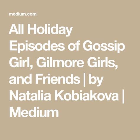 All Holiday Episodes of Gossip Girl, Gilmore Girls, and Friends | by Natalia Kobiakova | Medium