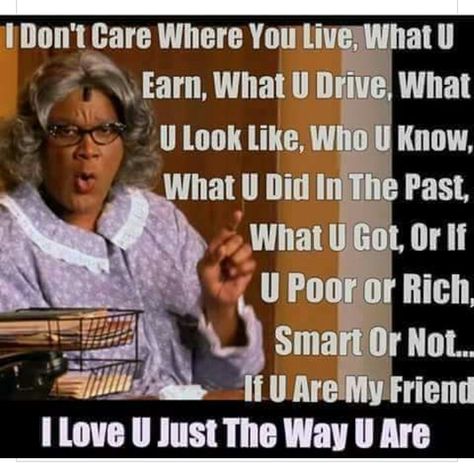 I love you just the way you are Madea Meme, Tyler Perry Quotes, Madea Humor, Madea Quotes, Madea Funny Quotes, Good Morning World, Tyler Perry, I Love U, Women Encouragement