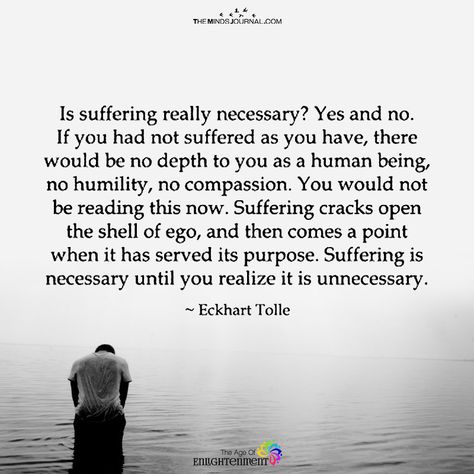 Is Suffering really necessary - https://themindsjournal.com/suffering-really-necessary/ Eckart Tolle, Eckhart Tolle Quotes, Now Quotes, Power Of Now, A Course In Miracles, Life Quotes Love, Dale Carnegie, Eckhart Tolle, Quotes Deep Feelings