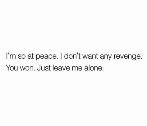 I'm so at peace. I don't want any revenge. You won. Just leave me alone. I Want Revenge Quotes, Im So At Peace Quotes, I’m So At Peace, So At Peace Quotes, I Want To Leave Everything Quotes, I’m Leaving Quotes, Just Want Peace Quotes, If You Want To Leave Then Leave Quotes, If You See Me Happy Leave Me Alone