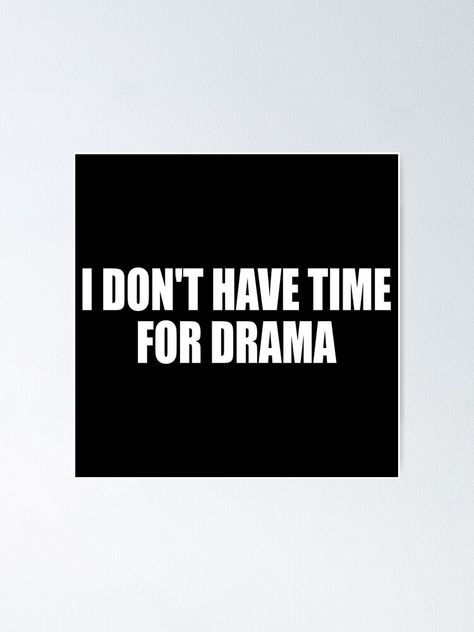 "i don't have time for drama" Poster for Sale by Colorfulandfun Dont Have Time For Drama Quotes, Don't Engage In Drama, I Dont Want Drama Quotes, I Don’t Have Time For Drama, Dont Drag Me Into Your Drama Quotes, I Dont Have Time, Drama Quotes, Psych, Sale Poster