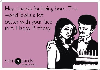 Hey- thanks for being born. This world looks a lot better with your face in it. Happy Birthday! Happy Birthday Humorous, Happy Birthday Friendship, Funny Happy Birthday Meme, Funny Happy Birthday Wishes, Birthday Memes, Growing Old Together, Happy Birthday Meme, Happy Birthday Funny, Birthday Quotes Funny