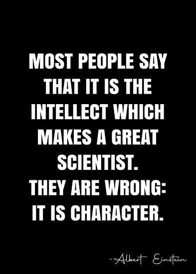 Most people say that it is the intellect which makes a great scientist. They are wrong it is character – Albert Einstein Quote QWOB Collection. Search for QWOB with the quote or author to find more quotes in my style… • Millions of unique designs by independent artists. Find your thing. Chemist Quotes, Biology Quotes, Stem Quotes, Scientist Quotes, Dr Seuss Classroom Theme, Mathematics Quotes, Scientist Quote, Dr Seuss Classroom, Engineering Quotes