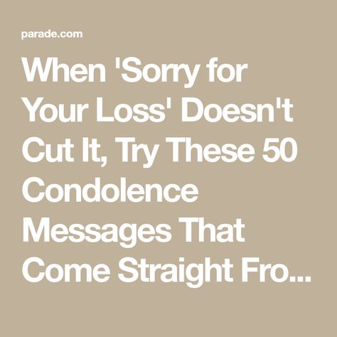 When 'Sorry for Your Loss' Doesn't Cut It, Try These 50 Condolence Messages That Come Straight From the Heart | Parade: Entertainment, Recipes, Health, Life, Holidays Messages Of Condolences, What To Say Instead Of Im Sorry For Your Loss, I’m Sorry For Your Loss Card, Loss Of A Daughter Sympathy, Condolence Cards Handmade Simple, What To Say Other Than Sorry For Your Loss, I’m So Sorry For Your Loss, Comforting Messages For Loss, Condolence Message For Loss Of Son